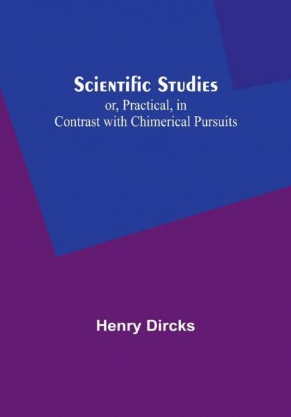 Scientific Studies; or Practical in Contrast with Chimerical Pursuits