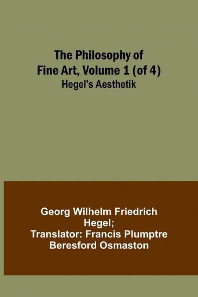 The Philosophy of Fine Art volume 1 (of 4) ; Hegel's Aesthetik