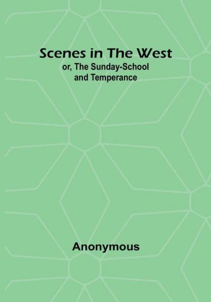 Scenes in the West; or The Sunday-School and Temperance