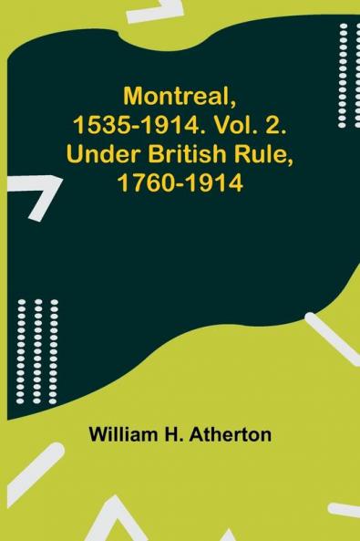 Montreal 1535-1914. Vol. 2. Under British Rule 1760-1914