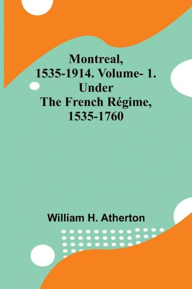 Montreal 1535-1914. Vol. 1. Under the French R��gime 1535-1760