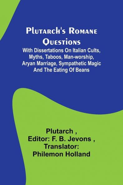 Plutarch's Romane Questions ; With dissertations on Italian cults myths taboos man-worship aryan marriage sympathetic magic and the eating of beans