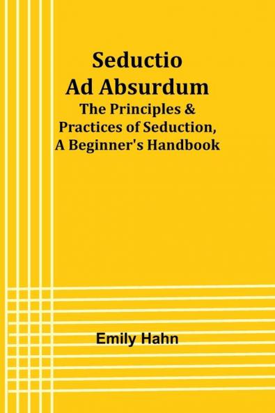Seductio Ad Absurdum; The Principles & Practices of Seduction A Beginner's Handbook