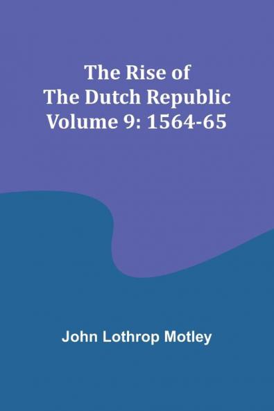 The Rise of the Dutch Republic - Volume 9