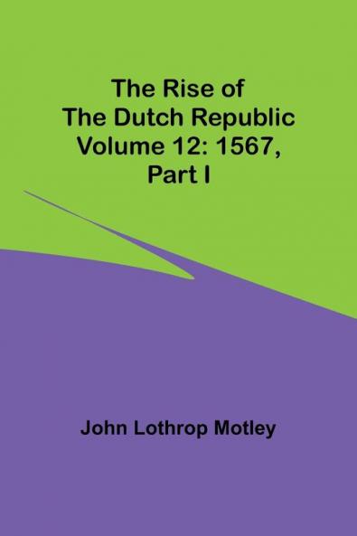 The Rise of the Dutch Republic - Volume 12