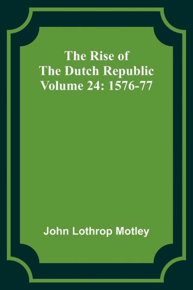 The Rise of the Dutch Republic - Volume 24