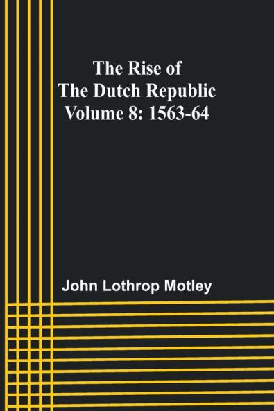The Rise of the Dutch Republic - Volume 8