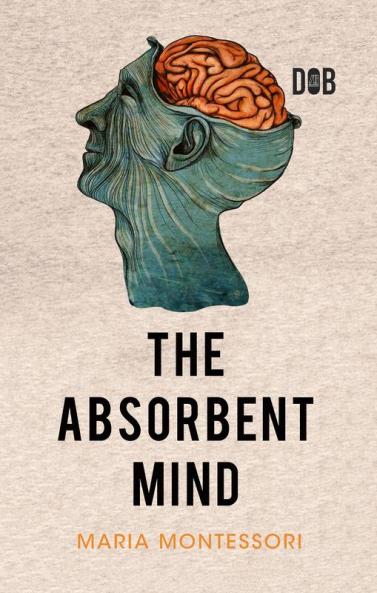 The Absorbent Mind: A Classic in Education and Child Development for Educators and Parents