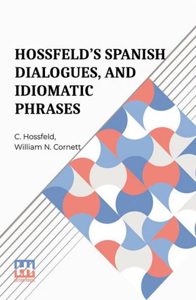 Hossfeld s Spanish Dialogues And Idiomatic Phrases Indispensible For A Rapid Acquisition Of The Spanish Language