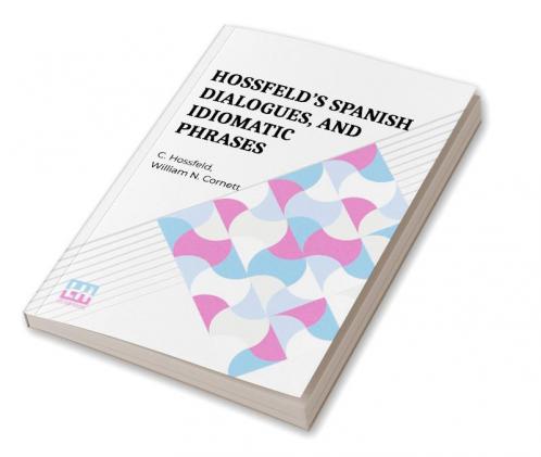 Hossfeld s Spanish Dialogues And Idiomatic Phrases Indispensible For A Rapid Acquisition Of The Spanish Language