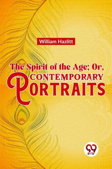 The Spirit of the Age; Or Contemporary Portraits