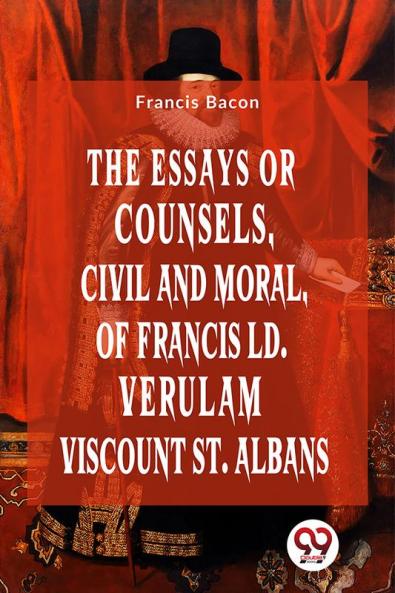 The Essays Or Counsels Civil And Moral Of Francis Ld. Verulam Viscount St. Albans