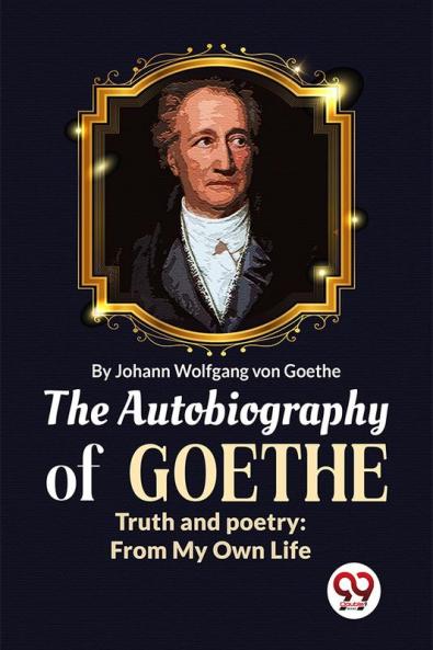 The Autobiography of Goethe Truth and Poetry