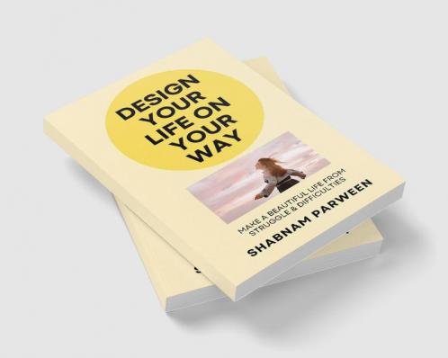 Design Your Life On Your Way : Make A Beautiful Life From Struggle & Difficulties