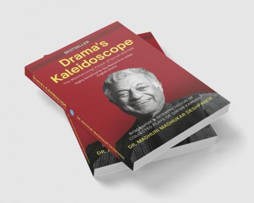 Drama's Kaleidoscope: The Mesmerizing Vision of Girish Karnad ( Biography & Interpretation of collected plays of Girish Karnad )