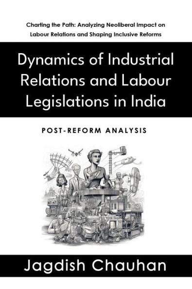 Dynamics of Industrial Relations and Labour Legislations in India (Post-Reform Analysis)
