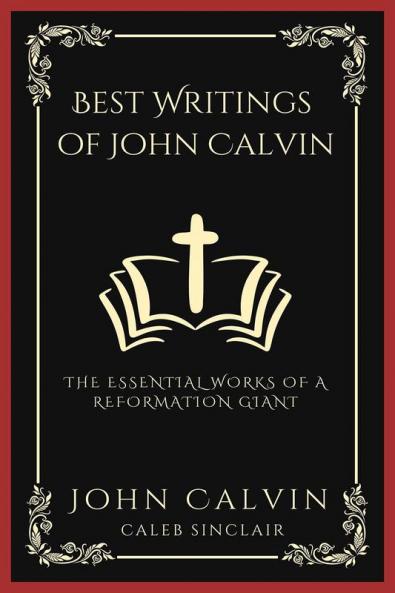 Best Writings of John Calvin: The Essential Works of a Reformation Giant (Grapevine Press)