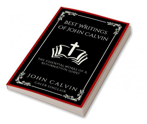 Best Writings of John Calvin: The Essential Works of a Reformation Giant (Grapevine Press)