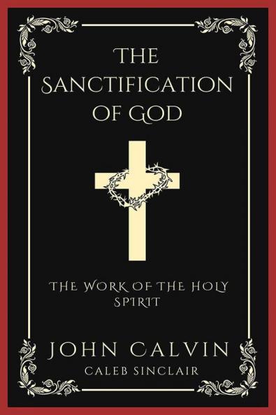 The Sanctification of God: The Work of the Holy Spirit (From Calvin's Institutes) (Grapevine Press)