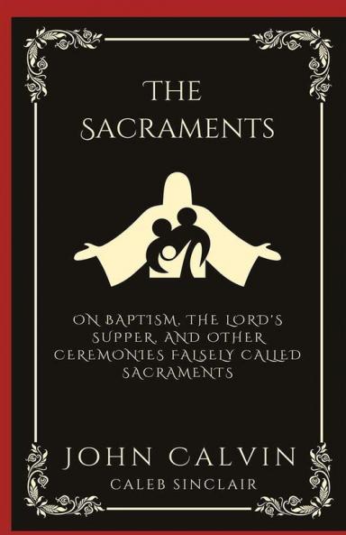 The Sacraments: On Baptism the Lord's Supper and Other Ceremonies Falsely Called Sacraments (Grapevine Press)