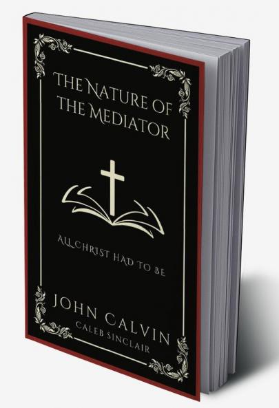 The Nature of the Mediator: All Christ Had to Be (Grapevine Press)