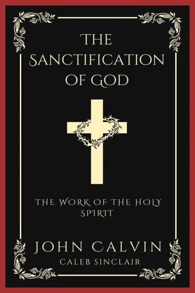 The Sanctification of God: The Work of the Holy Spirit (From Calvin's Institutes) (Grapevine Press)