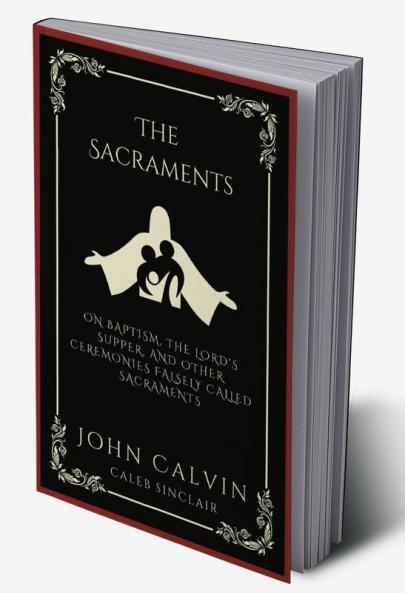 The Sacraments: On Baptism the Lord's Supper and Other Ceremonies Falsely Called Sacraments (Grapevine Press)