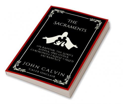 The Sacraments: On Baptism the Lord's Supper and Other Ceremonies Falsely Called Sacraments (Grapevine Press)