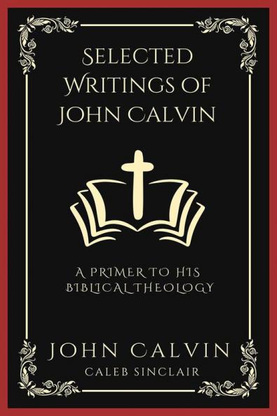 Selected Writings of John Calvin: A Primer To His Biblical Theology (Grapevine Press)