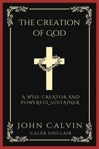 The Creation of God: A Wise Creator and Powerful Sustainer (From Calvin's Institutes) (Grapevine Press)