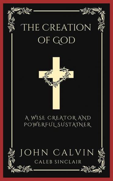 The Creation of God: A Wise Creator and Powerful Sustainer (From Calvin's Institutes) (Grapevine Press)