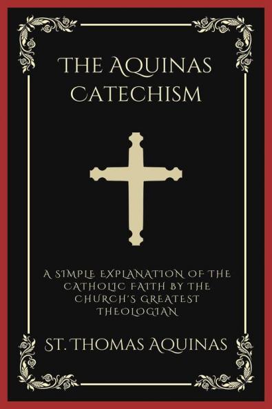 The Aquinas Catechism: A Simple Explanation of the Catholic Faith by the Church's Greatest Theologian