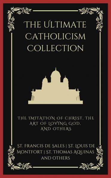 The Ultimate Catholicism Collection: The Imitation of Christ The Art of Loving God The Interior Castle and others
