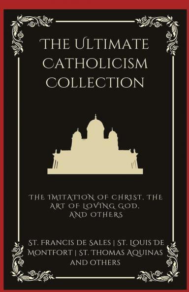 The Ultimate Catholicism Collection: The Imitation of Christ The Art of Loving God The Interior Castle and others (Grapevine Press)