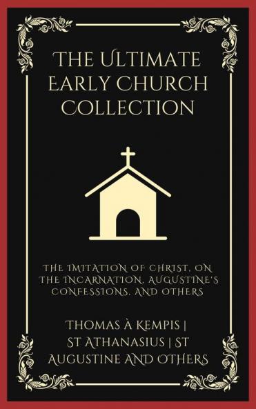 The Ultimate Early Church Collection: The Imitation of Christ On the Incarnation Augustine's Confessions and Others