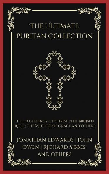 The Ultimate Puritan Collection: The Excellency of Christ The Bruised Reed The Method of Grace and others