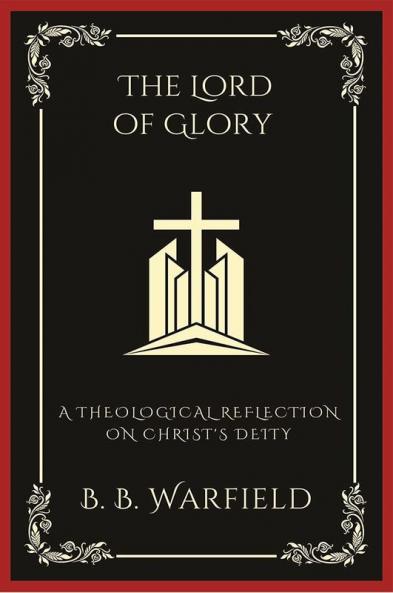 The Lord of Glory: A Theological Reflection on Christ's Deity (Grapevine Press)