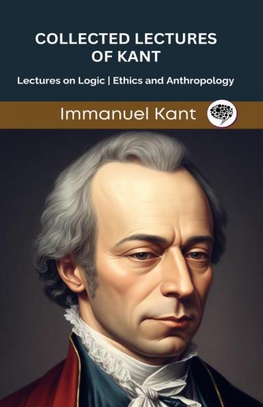 Collected Lectures of Kant: Lectures on Logic Ethics and Anthropology (Grapevine edition)