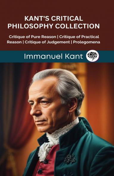 Kant's Critical Philosophy Collection: Critique of Pure Reason Critique of Practical Reason Critique of Judgement Prolegomena (Grapevine edition)