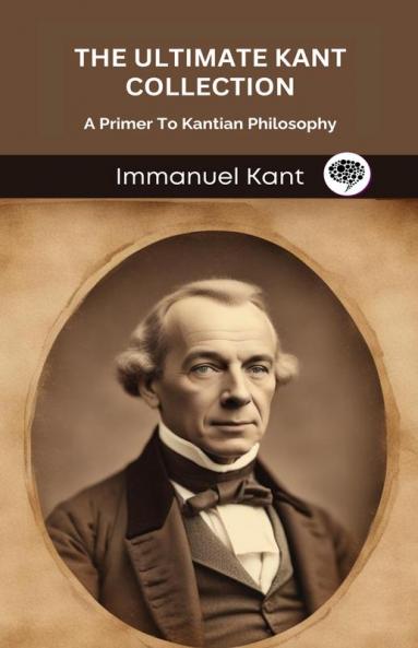 The Ultimate Kant Collection: A Primer To Kantian Philosophy (Grapevine edition)