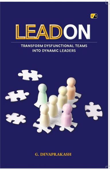LEAD ON : TRANSFORM DYSFUNCTIONAL TEAMS INTO DYNAMIC LEADERS