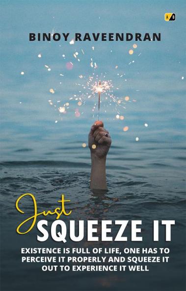 Just Squeeze It: Existence Is Full Of Life One Has To Perceive It Properly And Squeeze It Out To Experience It well