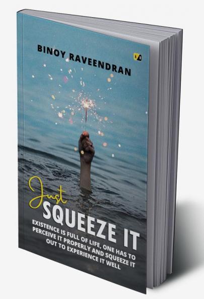 Just Squeeze It: Existence Is Full Of Life One Has To Perceive It Properly And Squeeze It Out To Experience It well