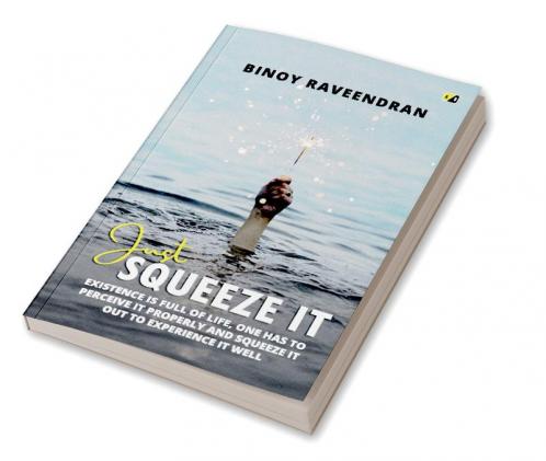 Just Squeeze It: Existence Is Full Of Life One Has To Perceive It Properly And Squeeze It Out To Experience It well