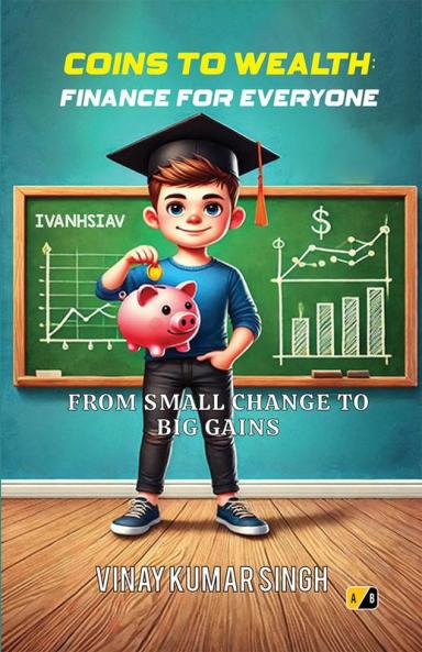 COINS TO WEALTH: FINANCE FOR EVERYONE FROM SMALL CHANGE TO BIG GAINS