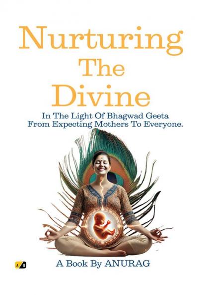Nurturing the Divine  : In the light of Bhagavad Geeta From Expecting Mothers to Everyone.