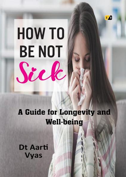 HOW TO BE NOT SICK: A Guide for Longevity and Well-being