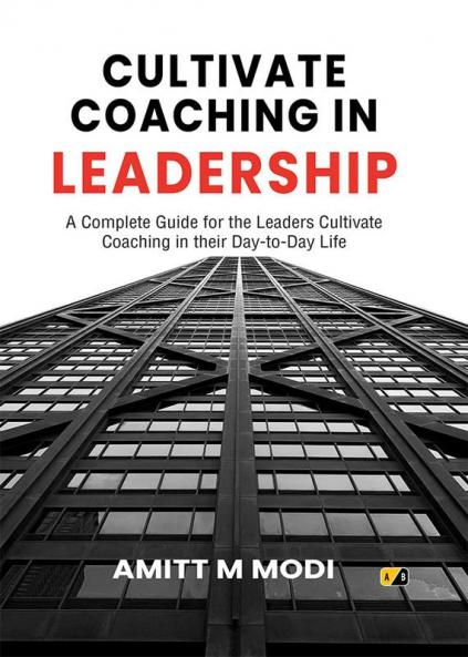 CULTIVATE COACHING IN LEADERSHIP: A Complete Guide for the Leaders Cultivate Coaching in their Day-to-Day Life