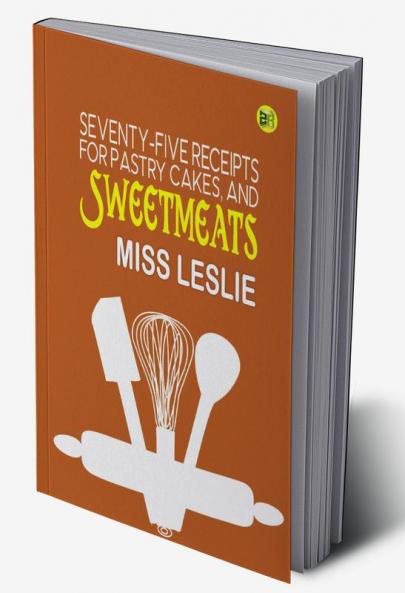 Seventy-Five Receipts for Pastry Cakes and Sweetmeats