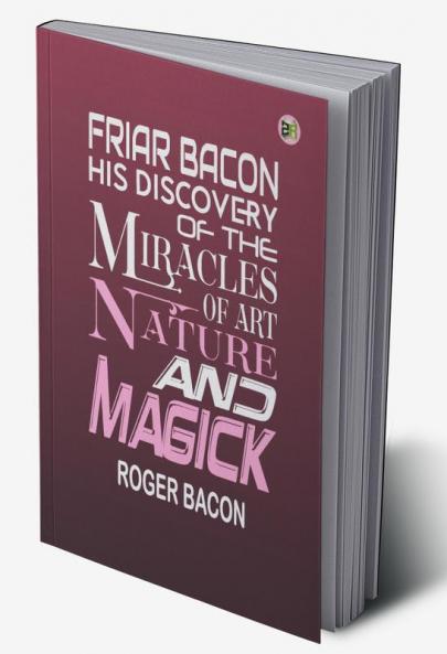Friar Bacon His Discovery of the Miracles of Art Nature and Magick
